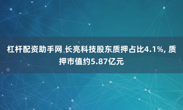 杠杆配资助手网 长亮科技股东质押占比4.1%, 质押市值约5.87亿元