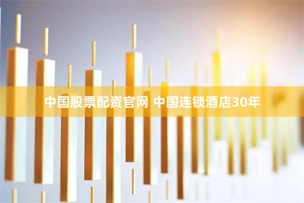 中国股票配资官网 中国连锁酒店30年