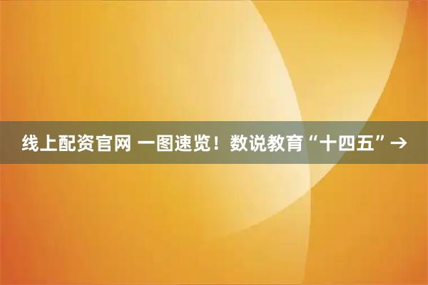 线上配资官网 一图速览！数说教育“十四五”→