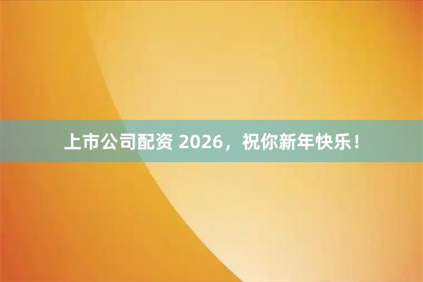 上市公司配资 2026，祝你新年快乐！