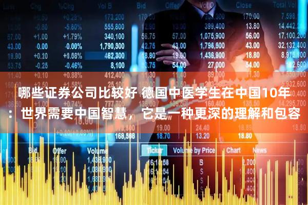 哪些证券公司比较好 德国中医学生在中国10年：世界需要中国智慧，它是一种更深的理解和包容