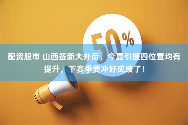 配资股市 山西签新大外后，今夏引援四位置均有提升，下赛季要冲好成绩了！